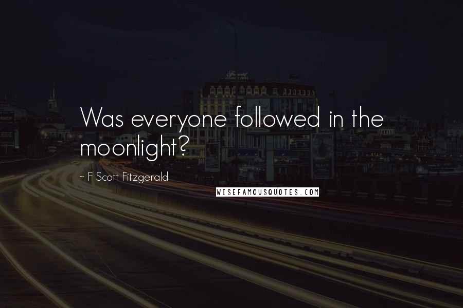 F Scott Fitzgerald Quotes: Was everyone followed in the moonlight?