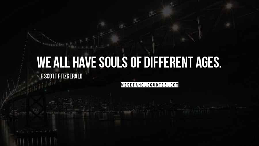 F Scott Fitzgerald Quotes: We all have souls of different ages.