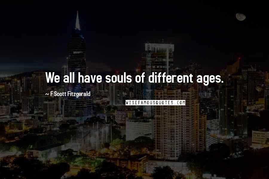 F Scott Fitzgerald Quotes: We all have souls of different ages.