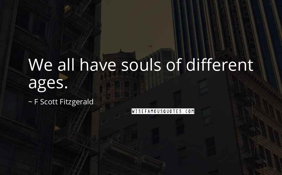 F Scott Fitzgerald Quotes: We all have souls of different ages.