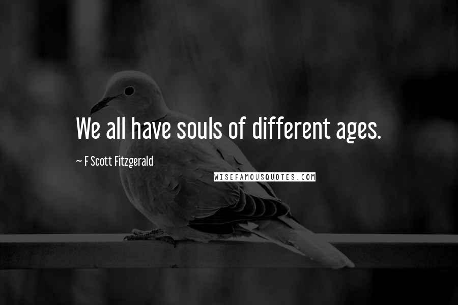 F Scott Fitzgerald Quotes: We all have souls of different ages.