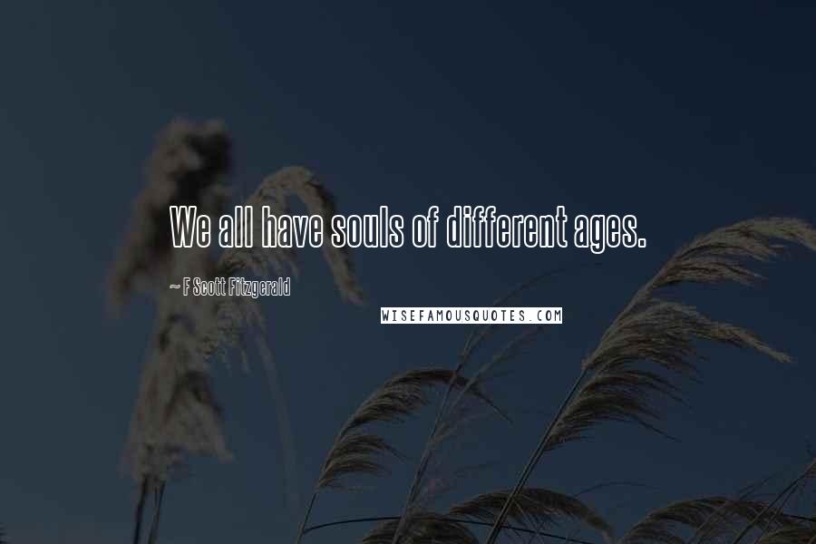 F Scott Fitzgerald Quotes: We all have souls of different ages.