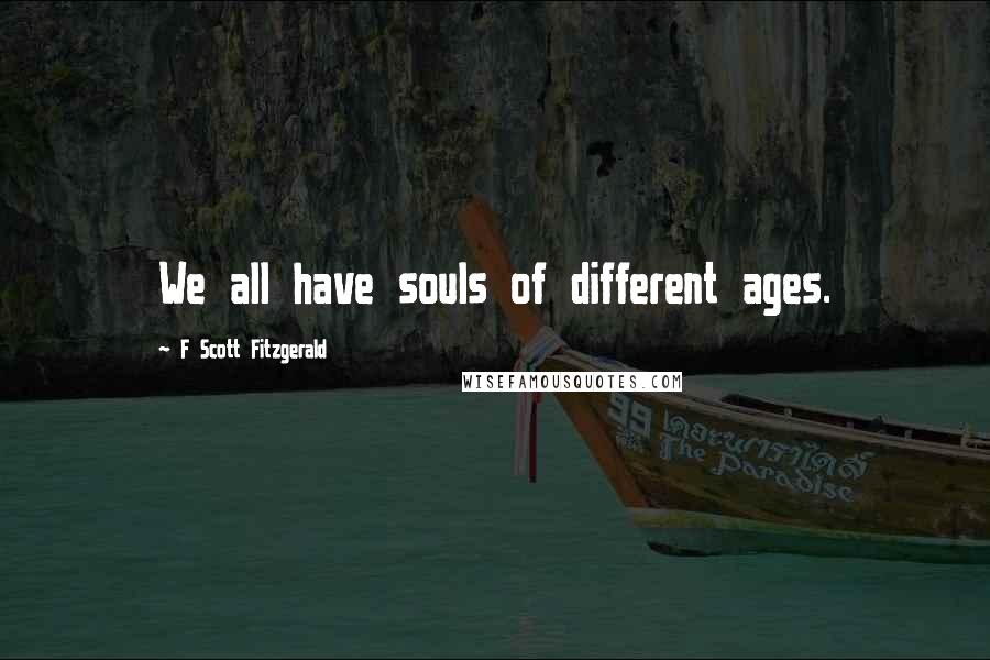 F Scott Fitzgerald Quotes: We all have souls of different ages.