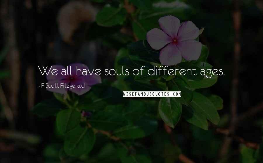 F Scott Fitzgerald Quotes: We all have souls of different ages.