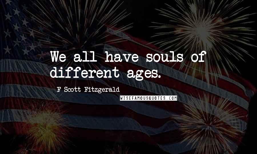 F Scott Fitzgerald Quotes: We all have souls of different ages.