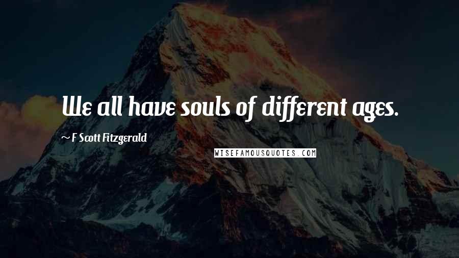 F Scott Fitzgerald Quotes: We all have souls of different ages.