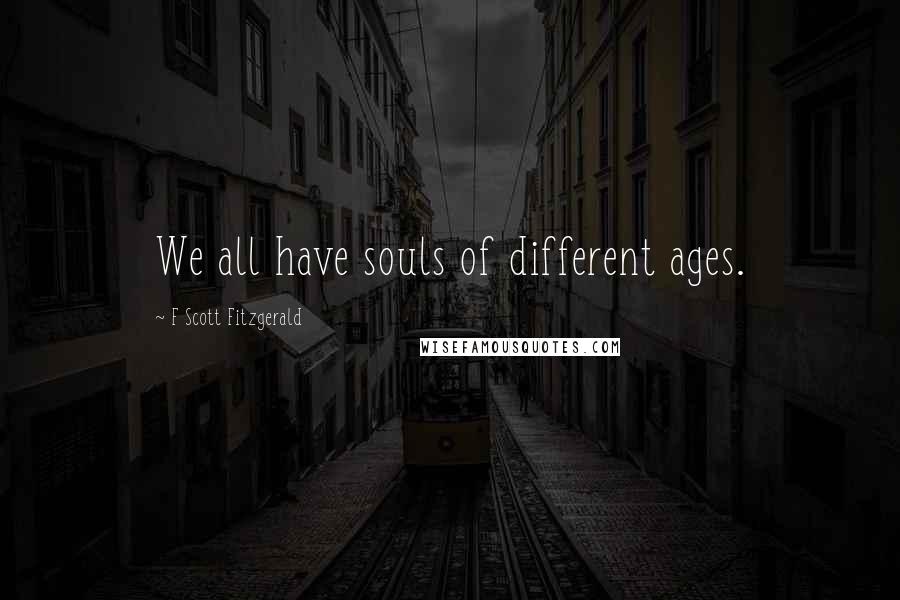 F Scott Fitzgerald Quotes: We all have souls of different ages.