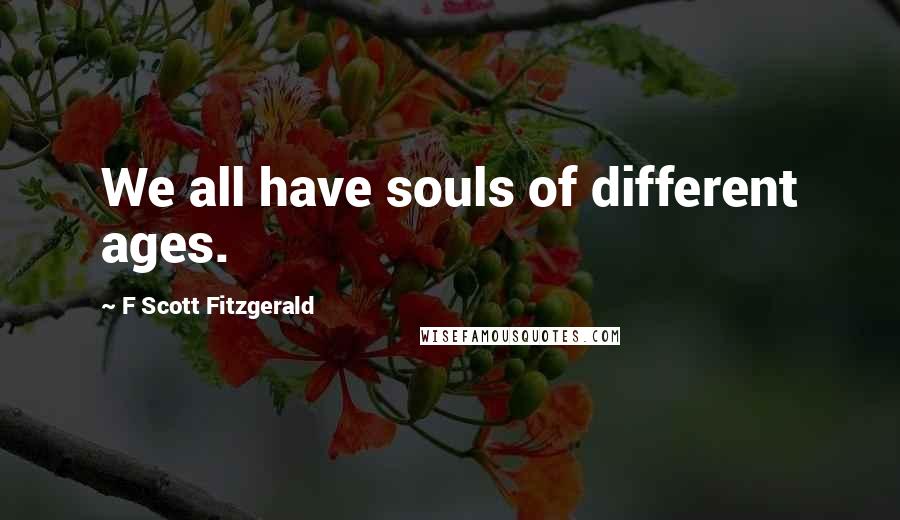 F Scott Fitzgerald Quotes: We all have souls of different ages.