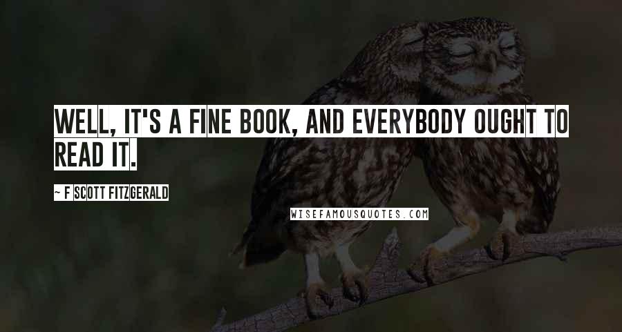 F Scott Fitzgerald Quotes: Well, it's a fine book, and everybody ought to read it.