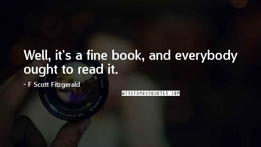 F Scott Fitzgerald Quotes: Well, it's a fine book, and everybody ought to read it.