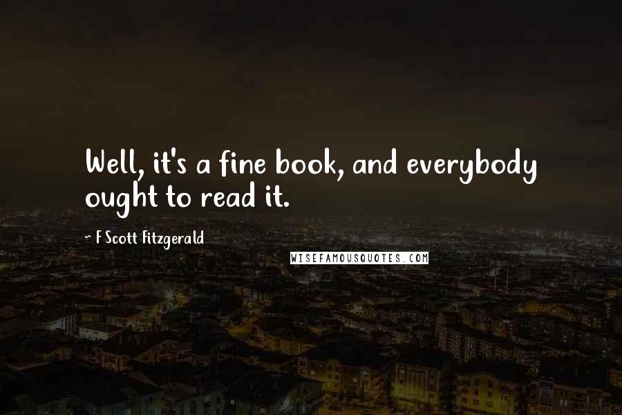 F Scott Fitzgerald Quotes: Well, it's a fine book, and everybody ought to read it.