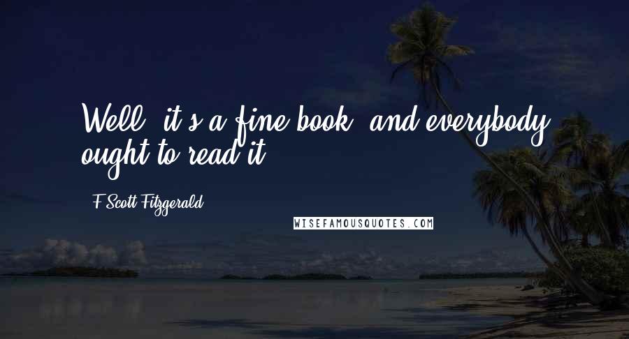 F Scott Fitzgerald Quotes: Well, it's a fine book, and everybody ought to read it.