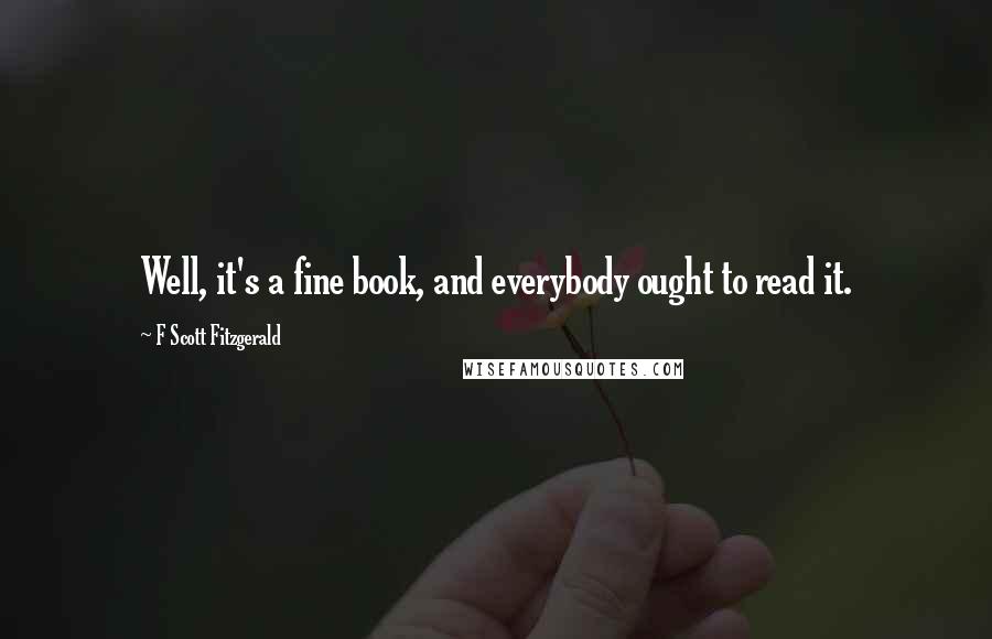 F Scott Fitzgerald Quotes: Well, it's a fine book, and everybody ought to read it.