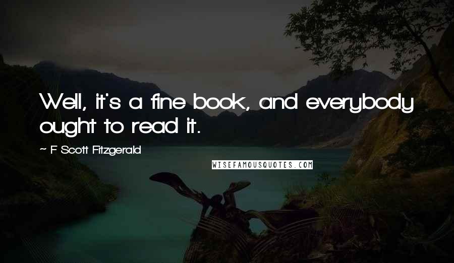 F Scott Fitzgerald Quotes: Well, it's a fine book, and everybody ought to read it.