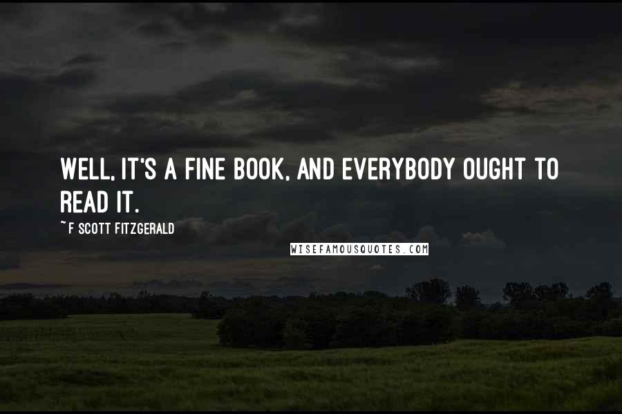 F Scott Fitzgerald Quotes: Well, it's a fine book, and everybody ought to read it.