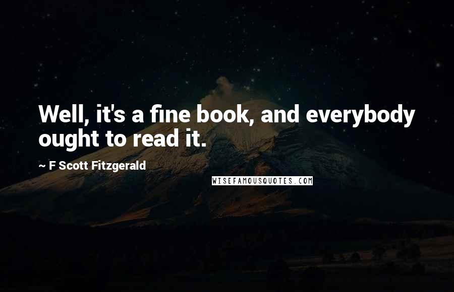 F Scott Fitzgerald Quotes: Well, it's a fine book, and everybody ought to read it.