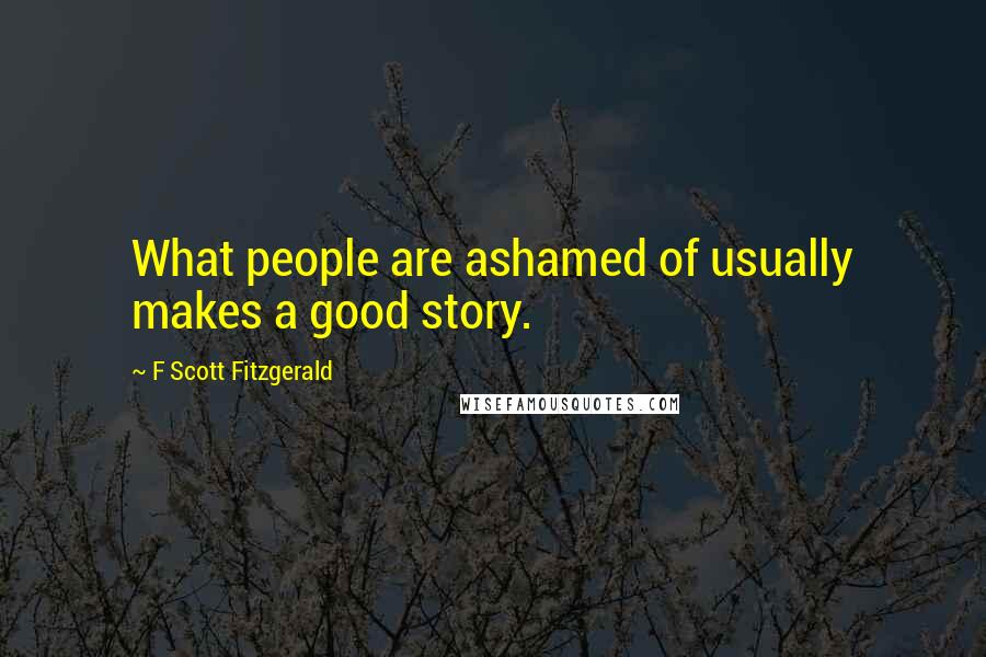 F Scott Fitzgerald Quotes: What people are ashamed of usually makes a good story.