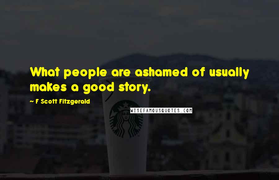 F Scott Fitzgerald Quotes: What people are ashamed of usually makes a good story.