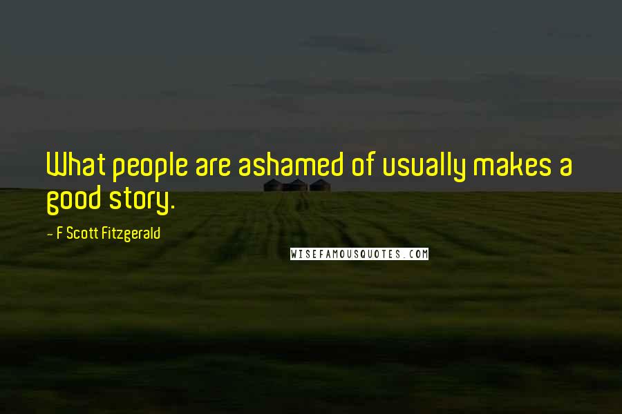 F Scott Fitzgerald Quotes: What people are ashamed of usually makes a good story.