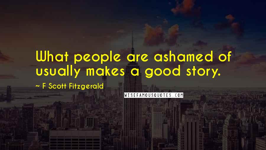 F Scott Fitzgerald Quotes: What people are ashamed of usually makes a good story.