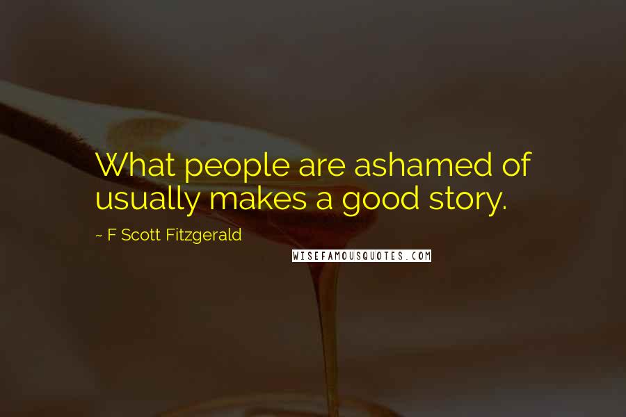 F Scott Fitzgerald Quotes: What people are ashamed of usually makes a good story.