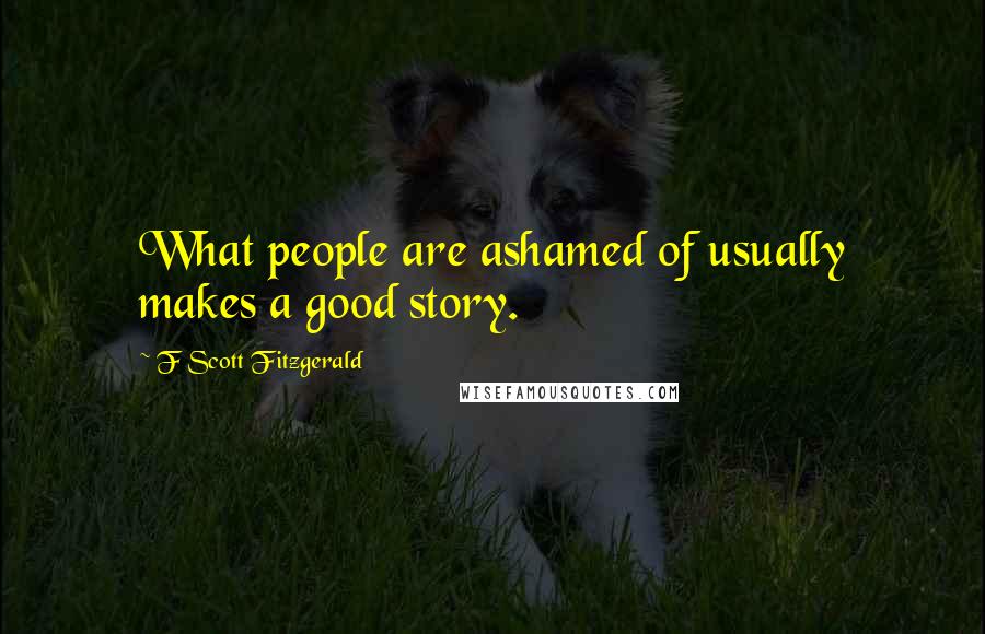 F Scott Fitzgerald Quotes: What people are ashamed of usually makes a good story.