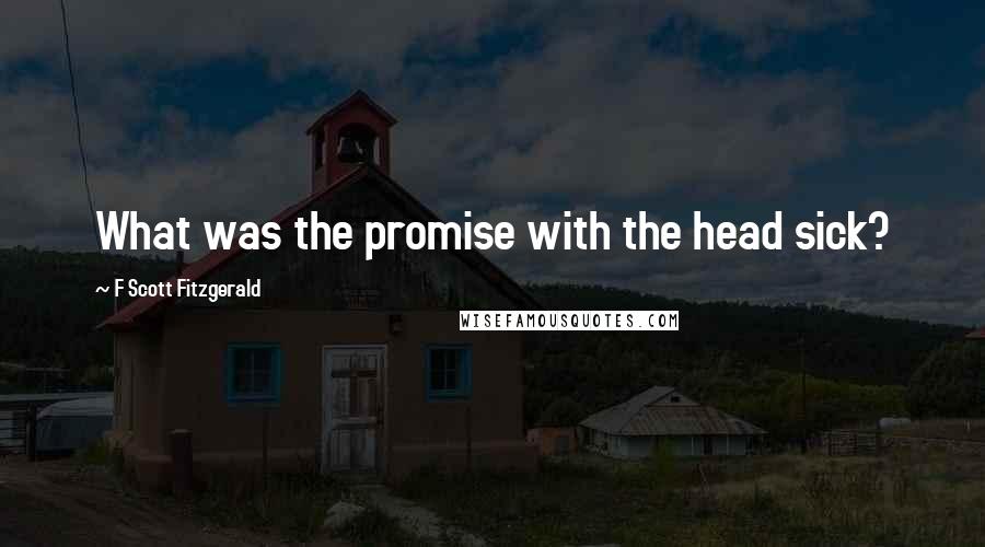 F Scott Fitzgerald Quotes: What was the promise with the head sick?