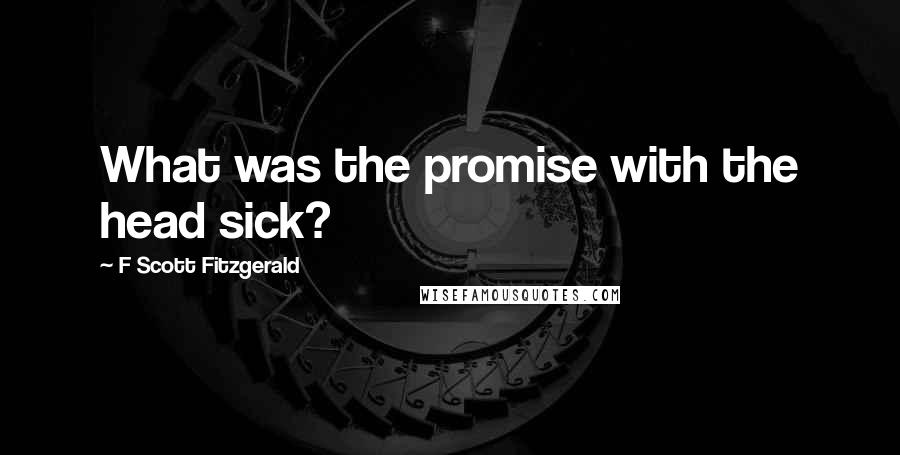 F Scott Fitzgerald Quotes: What was the promise with the head sick?