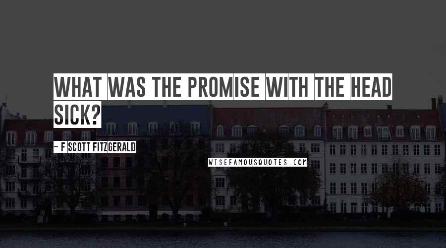 F Scott Fitzgerald Quotes: What was the promise with the head sick?