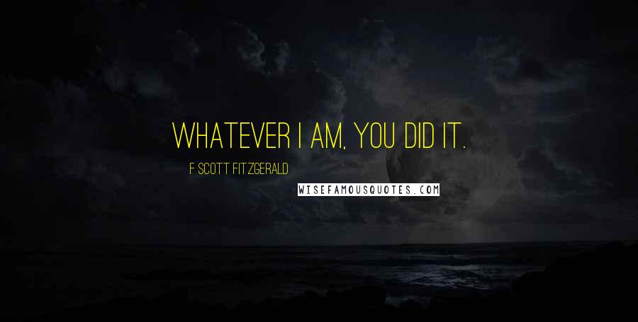 F Scott Fitzgerald Quotes: Whatever I am, you did it.