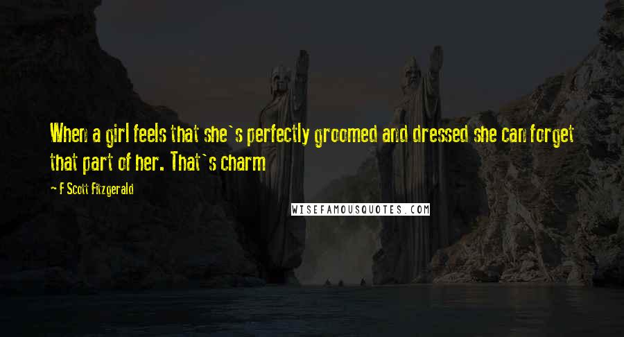 F Scott Fitzgerald Quotes: When a girl feels that she's perfectly groomed and dressed she can forget that part of her. That's charm
