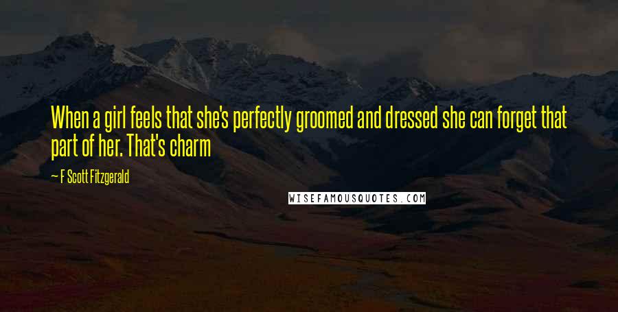 F Scott Fitzgerald Quotes: When a girl feels that she's perfectly groomed and dressed she can forget that part of her. That's charm
