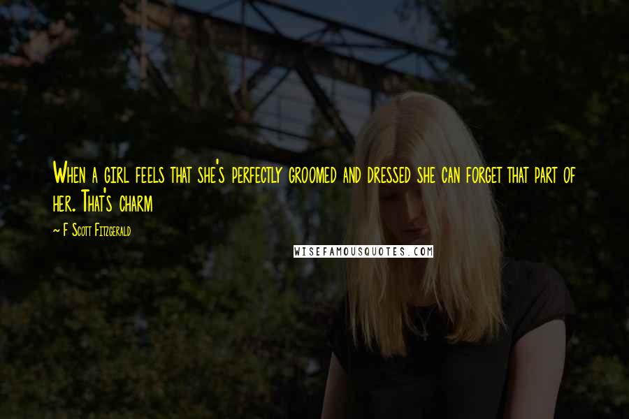 F Scott Fitzgerald Quotes: When a girl feels that she's perfectly groomed and dressed she can forget that part of her. That's charm