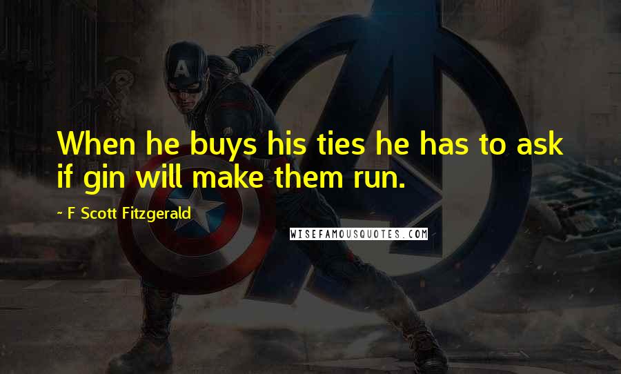 F Scott Fitzgerald Quotes: When he buys his ties he has to ask if gin will make them run.