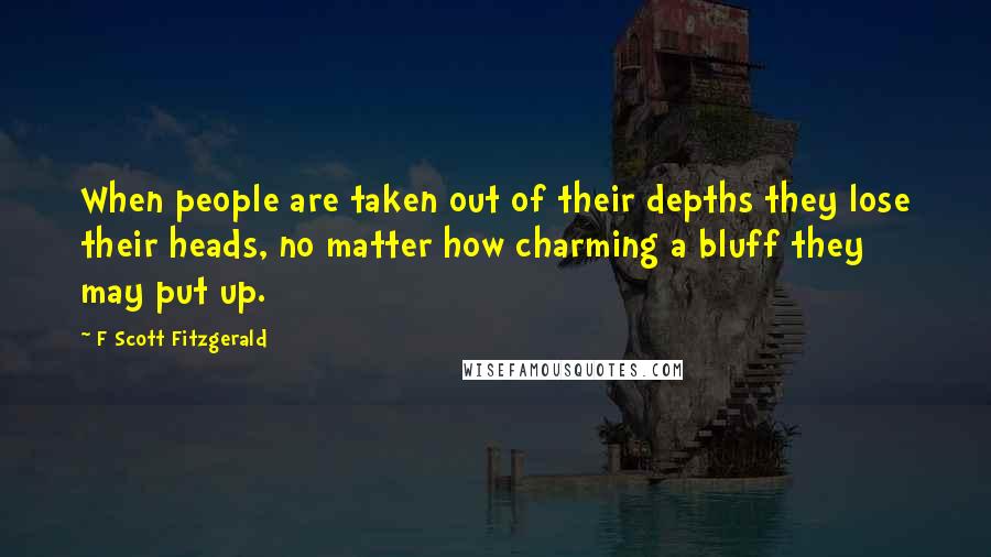 F Scott Fitzgerald Quotes: When people are taken out of their depths they lose their heads, no matter how charming a bluff they may put up.