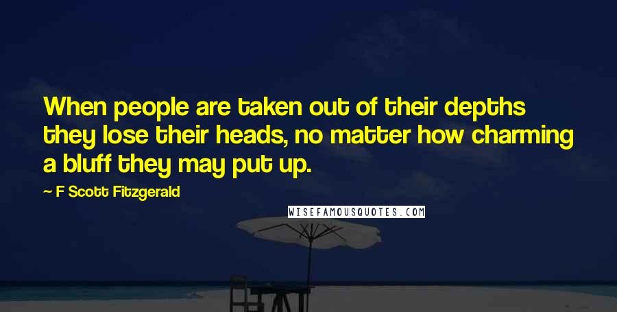 F Scott Fitzgerald Quotes: When people are taken out of their depths they lose their heads, no matter how charming a bluff they may put up.