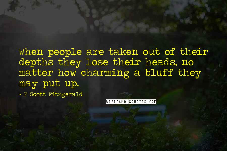 F Scott Fitzgerald Quotes: When people are taken out of their depths they lose their heads, no matter how charming a bluff they may put up.