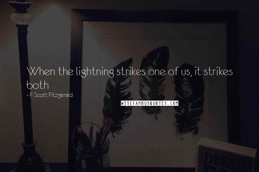 F Scott Fitzgerald Quotes: When the lightning strikes one of us, it strikes both