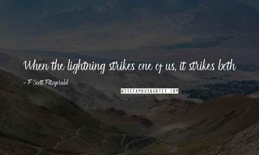 F Scott Fitzgerald Quotes: When the lightning strikes one of us, it strikes both