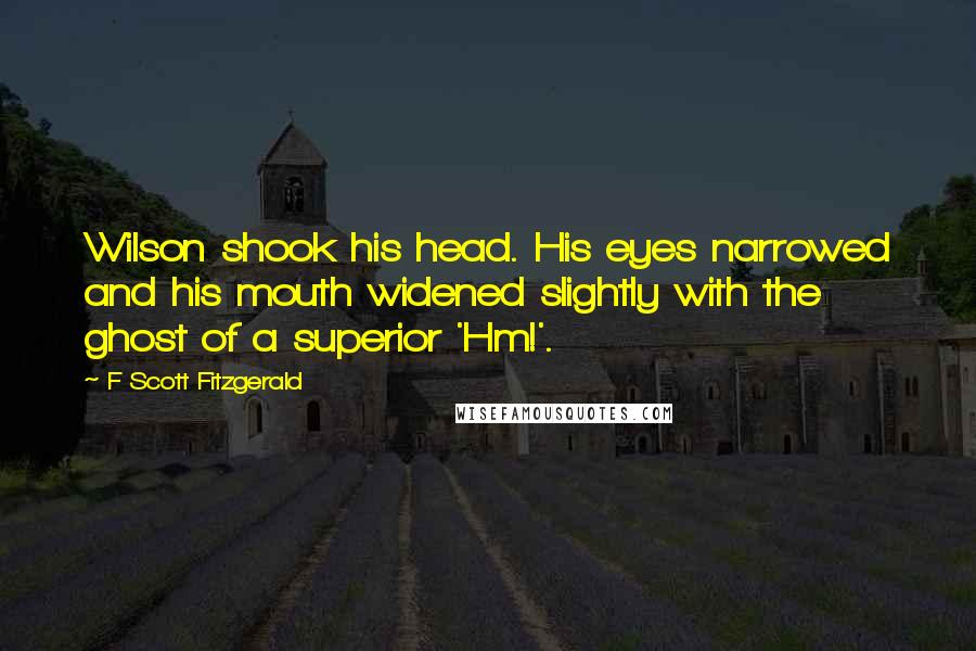 F Scott Fitzgerald Quotes: Wilson shook his head. His eyes narrowed and his mouth widened slightly with the ghost of a superior 'Hm!'.