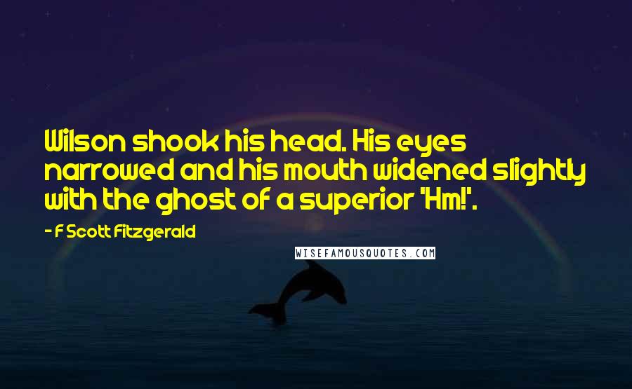 F Scott Fitzgerald Quotes: Wilson shook his head. His eyes narrowed and his mouth widened slightly with the ghost of a superior 'Hm!'.