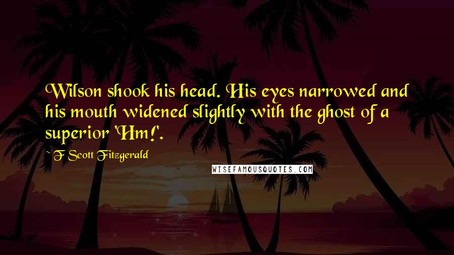 F Scott Fitzgerald Quotes: Wilson shook his head. His eyes narrowed and his mouth widened slightly with the ghost of a superior 'Hm!'.