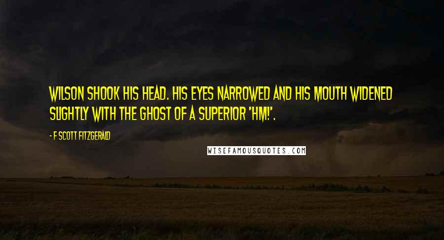 F Scott Fitzgerald Quotes: Wilson shook his head. His eyes narrowed and his mouth widened slightly with the ghost of a superior 'Hm!'.