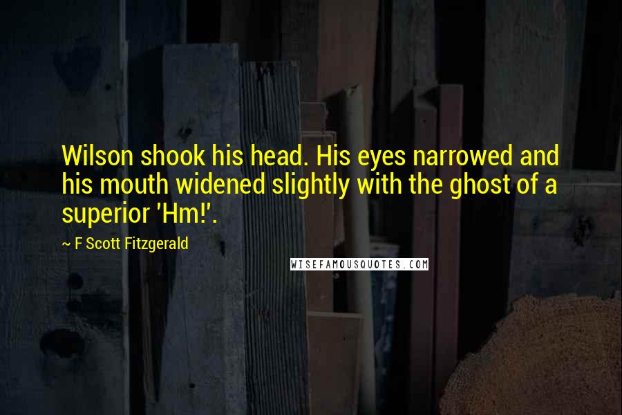 F Scott Fitzgerald Quotes: Wilson shook his head. His eyes narrowed and his mouth widened slightly with the ghost of a superior 'Hm!'.