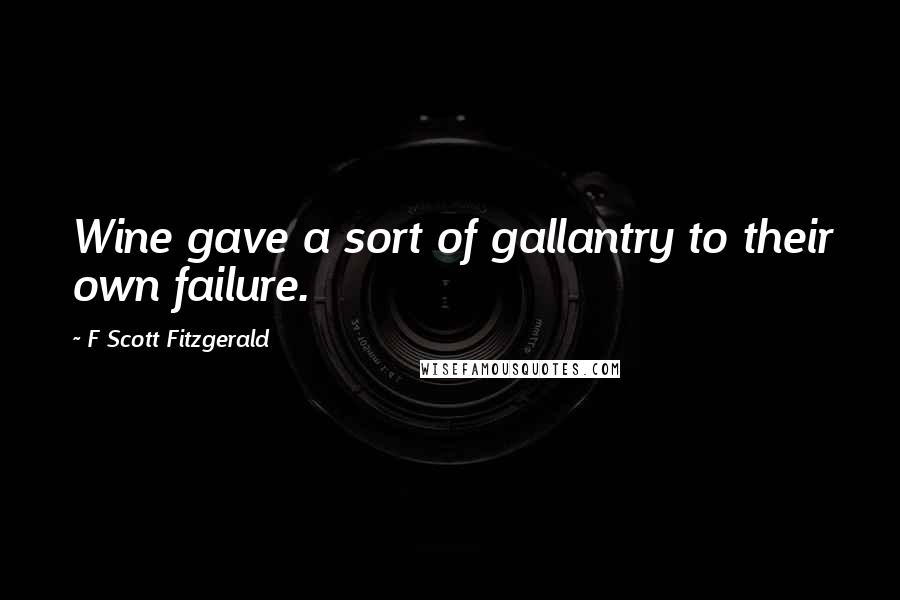 F Scott Fitzgerald Quotes: Wine gave a sort of gallantry to their own failure.