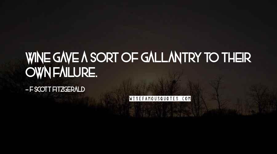 F Scott Fitzgerald Quotes: Wine gave a sort of gallantry to their own failure.