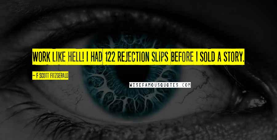 F Scott Fitzgerald Quotes: Work like hell! I had 122 rejection slips before I sold a story.