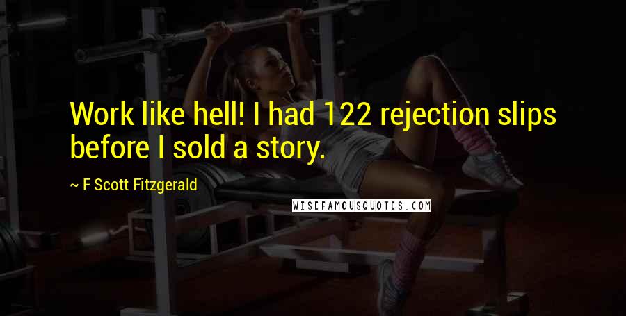 F Scott Fitzgerald Quotes: Work like hell! I had 122 rejection slips before I sold a story.