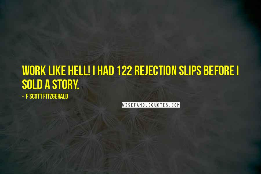 F Scott Fitzgerald Quotes: Work like hell! I had 122 rejection slips before I sold a story.