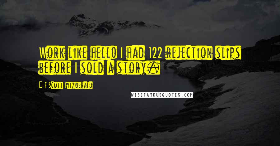 F Scott Fitzgerald Quotes: Work like hell! I had 122 rejection slips before I sold a story.